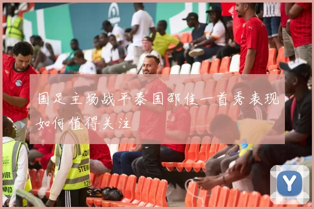 国足主场战平泰国邵佳一首秀表现如何值得关注