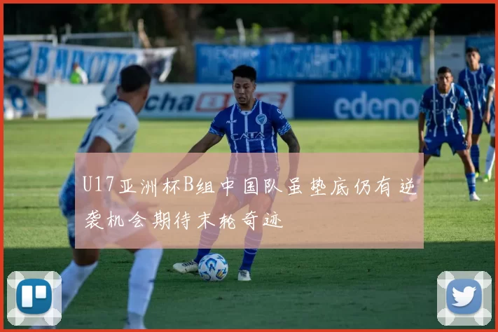 U17亚洲杯B组中国队虽垫底仍有逆袭机会期待末轮奇迹