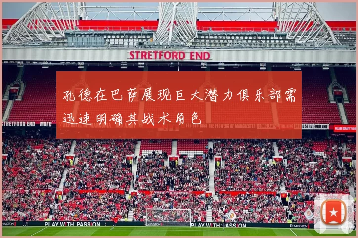孔德在巴萨展现巨大潜力俱乐部需迅速明确其战术角色