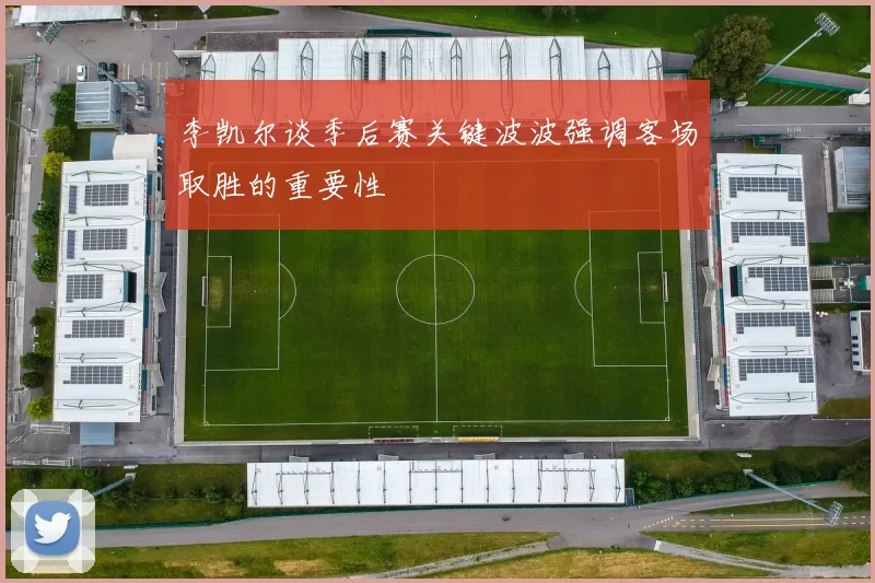 李凯尔谈季后赛关键波波强调客场取胜的重要性